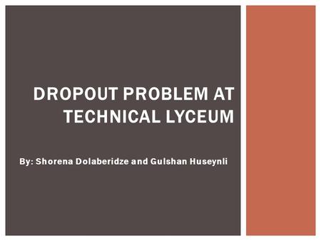 By: Shorena Dolaberidze and Gulshan Huseynli DROPOUT PROBLEM AT TECHNICAL LYCEUM.