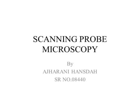 SCANNING PROBE MICROSCOPY By AJHARANI HANSDAH SR NO.08440.