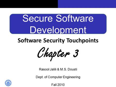 Secure Software Development Software Security Touchpoints Chapter 3 Rasool Jalili & M.S. Dousti Dept. of Computer Engineering Fall 2010.