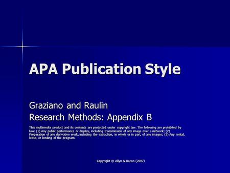 Copyright © Allyn & Bacon (2007) APA Publication Style Graziano and Raulin Research Methods: Appendix B This multimedia product and its contents are protected.