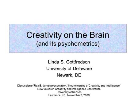 Linda S. Gottfredson University of Delaware Newark, DE Creativity on the Brain (and its psychometrics) Discussion of Rex E. Jung’s presentation, “Neuroimaging.