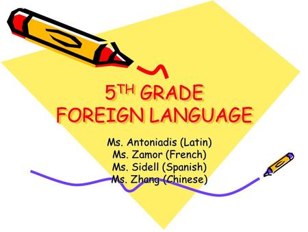 5 TH GRADE FOREIGN LANGUAGE Ms. Antoniadis (Latin) Ms. Zamor (French) Ms. Sidell (Spanish) Ms. Zhang (Chinese)