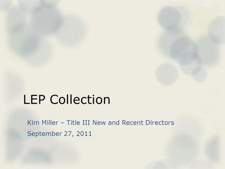 LEP Collection Kim Miller – Title III New and Recent Directors September 27, 2011.
