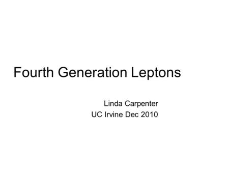 Fourth Generation Leptons Linda Carpenter UC Irvine Dec 2010.