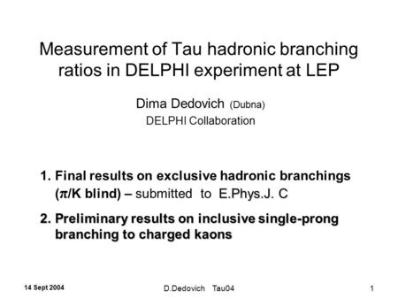 14 Sept 2004 D.Dedovich Tau041 Measurement of Tau hadronic branching ratios in DELPHI experiment at LEP Dima Dedovich (Dubna) DELPHI Collaboration E.Phys.J.
