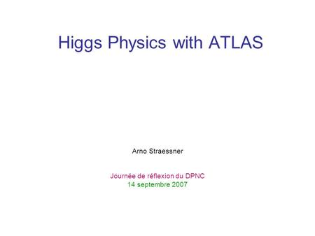 Higgs Physics with ATLAS Arno Straessner Journée de réflexion du DPNC 14 septembre 2007.