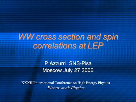 WW cross section and spin correlations at LEP P.Azzurri SNS-Pisa Moscow July 27 2006 P.Azzurri SNS-Pisa Moscow July 27 2006 XXXIII International Conference.