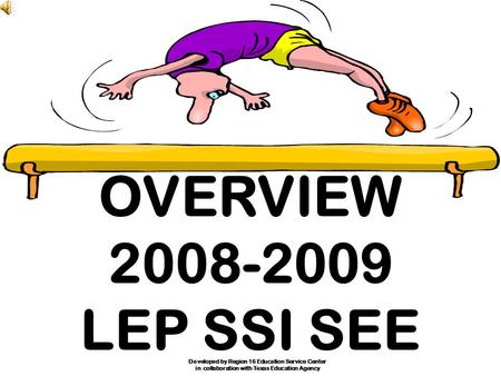 OVERVIEW 2008-2009 LEP SSI SEE Developed by Region 16 Education Service Center in collaboration with Texas Education Agency.