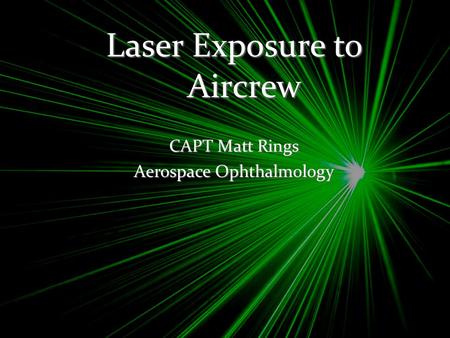 Laser Exposure to Aircrew CAPT Matt Rings Aerospace Ophthalmology.