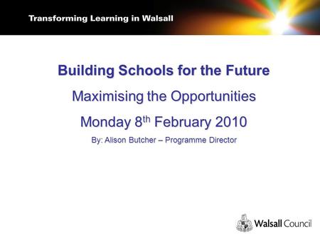 Building Schools for the Future Maximising the Opportunities Monday 8 th February 2010 By: Alison Butcher – Programme Director.