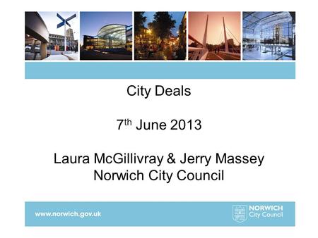 City Deals 7 th June 2013 Laura McGillivray & Jerry Massey Norwich City Council.