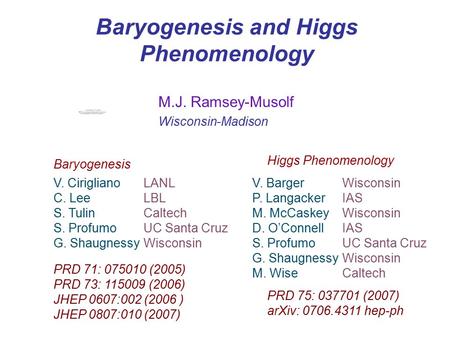 Baryogenesis and Higgs Phenomenology V. CiriglianoLANL C. LeeLBL S. TulinCaltech S. ProfumoUC Santa Cruz G. ShaugnessyWisconsin PRD 71: 075010 (2005) PRD.