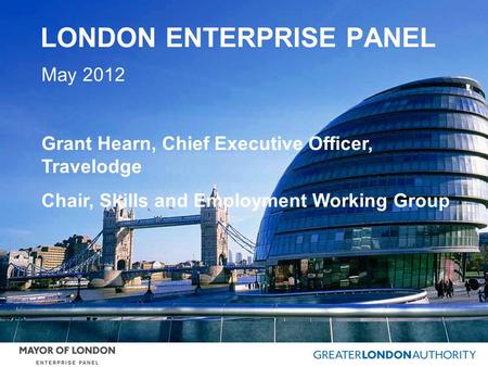 LONDON ENTERPRISE PANEL May 2012 Grant Hearn, Chief Executive Officer, Travelodge Chair, Skills and Employment Working Group.