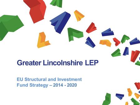 Greater Lincolnshire LEP EU Structural and Investment Fund Strategy – 2014 - 2020 November 2013.