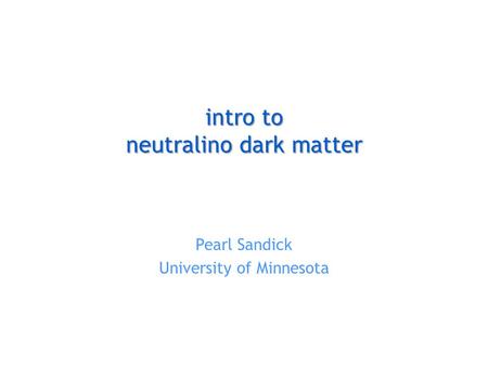 Intro to neutralino dark matter Pearl Sandick University of Minnesota.