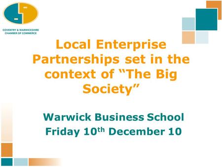 Local Enterprise Partnerships set in the context of “The Big Society” Warwick Business School Friday 10 th December 10.