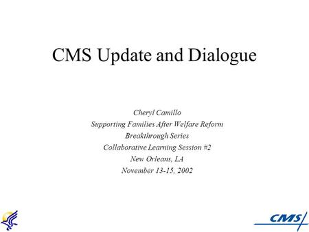 CMS Update and Dialogue Cheryl Camillo Supporting Families After Welfare Reform Breakthrough Series Collaborative Learning Session #2 New Orleans, LA November.
