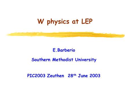 W physics at LEP E.Barberio Southern Methodist University PIC2003 Zeuthen 28 th June 2003.