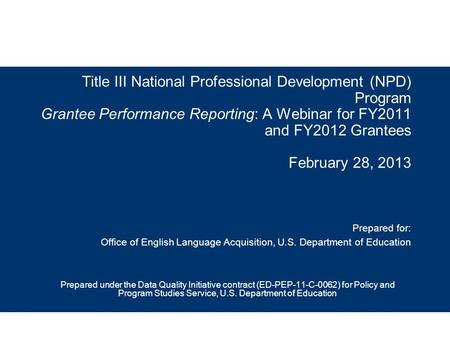 Title III National Professional Development (NPD) Program Grantee Performance Reporting: A Webinar for FY2011 and FY2012 Grantees February 28, 2013 Prepared.