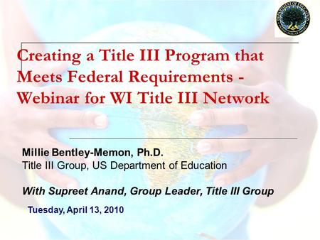 Creating a Title III Program that Meets Federal Requirements - Webinar for WI Title III Network Millie Bentley-Memon, Ph.D. Title III Group, US Department.