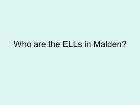 Who are the ELLs in Malden?. YearN=ELLs% of Students 2010-1193814.1% 2009-1070611.1% 2008-965510.2% 2007-86199.7% 2006-75308.4% 2005-66019.6% 2004-55769.2%
