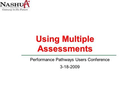 Performance Pathways Users Conference 3-18-2009 Using Multiple Assessments.