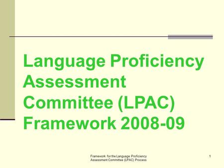 Framework for the Language Proficiency Assessment Committee (LPAC) Process 1 Language Proficiency Assessment Committee (LPAC) Framework 2008-09.