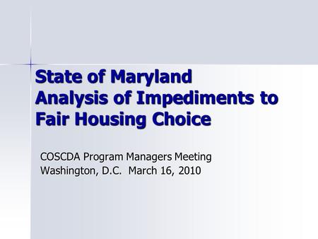 State of Maryland Analysis of Impediments to Fair Housing Choice COSCDA Program Managers Meeting Washington, D.C. March 16, 2010.