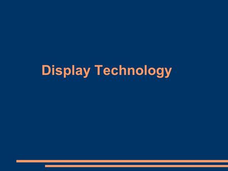 Display Technology. Display Technologies ● The Technologies – CRT – LCD ● Dual Scan ● Active Matrix – PDP ● ALiS ● PALCD – ThinCRT – LEP.