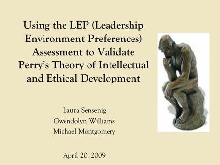 Using the LEP (Leadership Environment Preferences) Assessment to Validate Perry’s Theory of Intellectual and Ethical Development Laura Sensenig Gwendolyn.