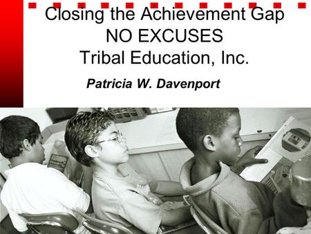 Closing the Achievement Gap NO EXCUSES Tribal Education, Inc. Patricia W. Davenport.