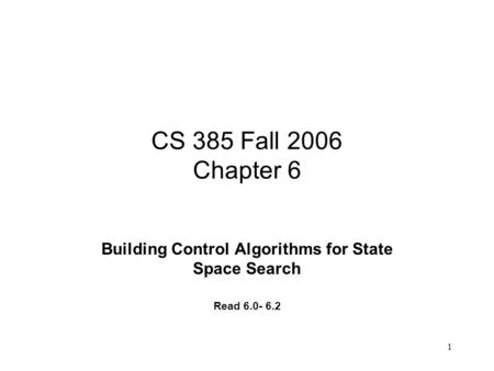 1 CS 385 Fall 2006 Chapter 6 Building Control Algorithms for State Space Search Read 6.0- 6.2.