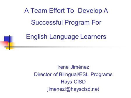 A Team Effort To Develop A Successful Program For English Language Learners Irene Jiménez Director of Bilingual/ESL Programs Hays CISD