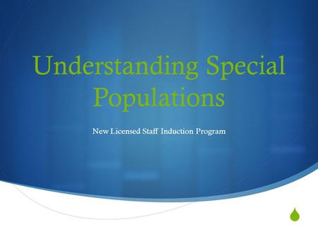  Understanding Special Populations New Licensed Staff Induction Program.