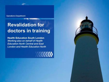 Operations Department Revalidation for doctors in training Health Education South London Working also on behalf of Health Education North Central and East.