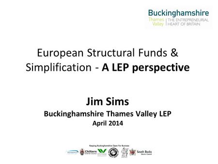 European Structural Funds & Simplification - A LEP perspective Jim Sims Buckinghamshire Thames Valley LEP April 2014.