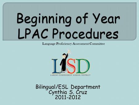 Bilingual/ESL Department Cynthia S. Cruz 2011-2012 Language Proficiency Assessment Committee.