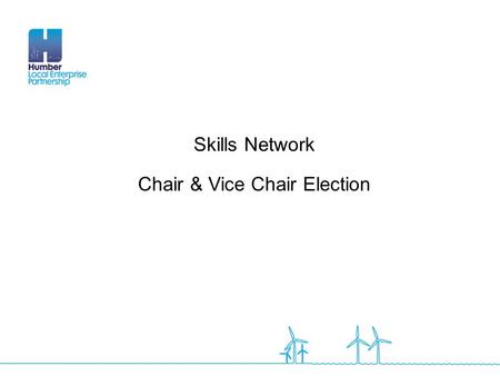 Skills Network Chair & Vice Chair Election. Election - Roles The Skills Network Group will meet quarterly across the Humber region and will be chaired.