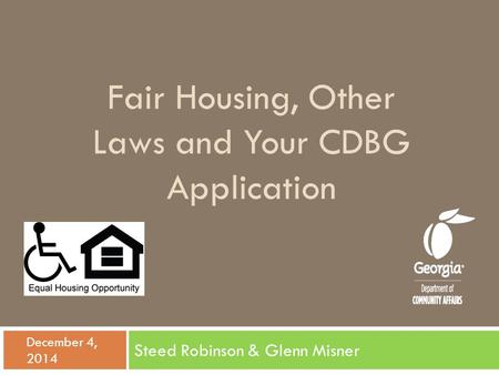 Fair Housing, Other Laws and Your CDBG Application Steed Robinson & Glenn Misner  December 4, 2014.