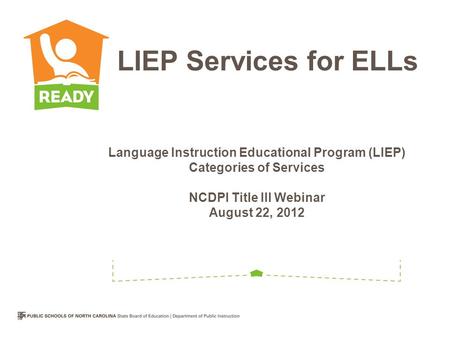Language Instruction Educational Program (LIEP) Categories of Services NCDPI Title III Webinar August 22, 2012 LIEP Services for ELLs.