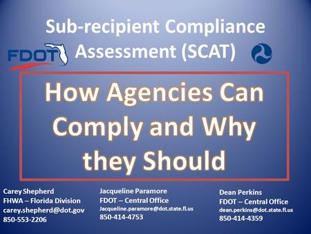 Sub-recipient Compliance Assessment (SCAT) Carey Shepherd FHWA – Florida Division 850-553-2206 Jacqueline Paramore FDOT – Central.
