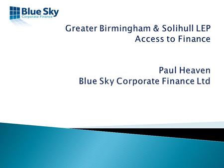 Blue Sky Corporate Finance Since 1998 Start Up’s & Early Stage Finance Specialist Advisors up to £5 Million Disposals/Buy-Outs/Buy-Ins and Growth Capital.