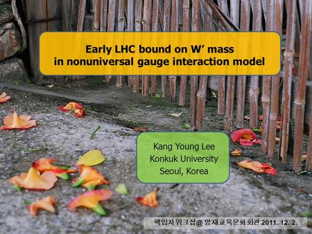 Early LHC bound on W’ mass in nonuniversal gauge interaction model Kang Young Lee Konkuk University Seoul, Korea 양재교육문화회관 2011. 12. 2.