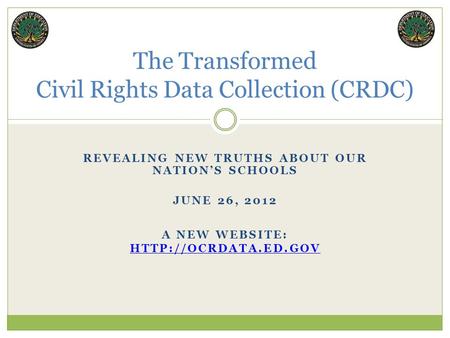REVEALING NEW TRUTHS ABOUT OUR NATION’S SCHOOLS JUNE 26, 2012 The Transformed Civil Rights Data Collection (CRDC) A NEW WEBSITE: