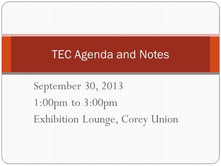 September 30, 2013 1:00pm to 3:00pm Exhibition Lounge, Corey Union TEC Agenda and Notes.