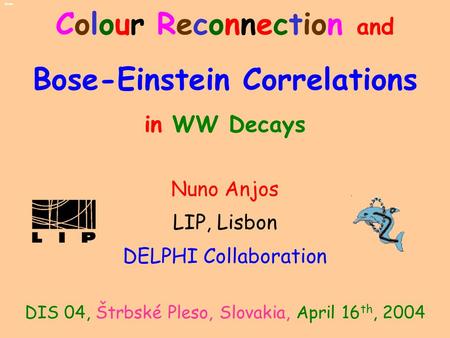Colour Reconnection and Bose-Einstein Correlations in WW Decays Nuno Anjos LIP, Lisbon DELPHI Collaboration DIS 04, Štrbské Pleso, Slovakia, April 16 th,