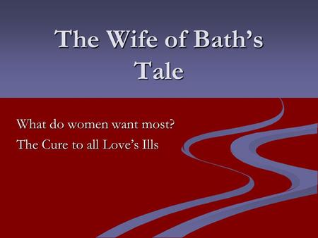 The Wife of Bath’s Tale What do women want most? The Cure to all Love’s Ills.