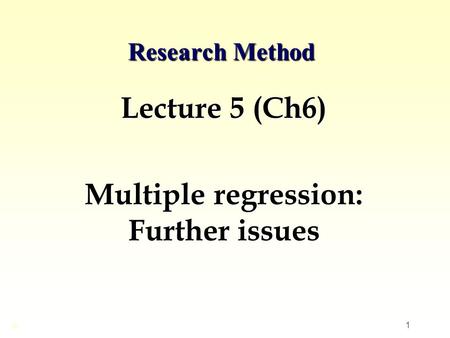 1 Research Method Lecture 5 (Ch6) Multiple regression: Further issues ©