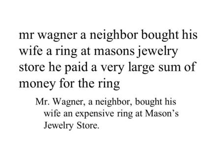 Mr wagner a neighbor bought his wife a ring at masons jewelry store he paid a very large sum of money for the ring Mr. Wagner, a neighbor, bought his wife.