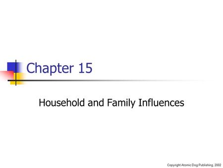 Copyright Atomic Dog Publishing, 2002 Chapter 15 Household and Family Influences.